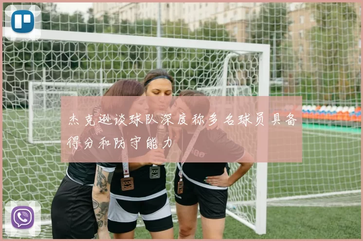 杰克逊谈球队深度称多名球员具备得分和防守能力