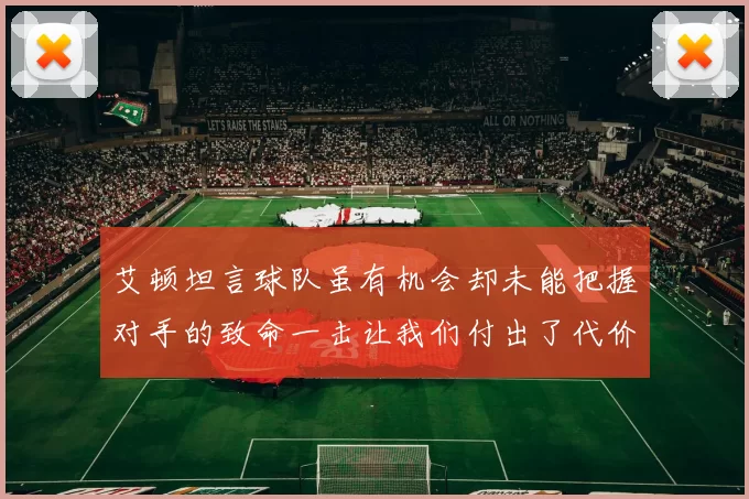 艾顿坦言球队虽有机会却未能把握对手的致命一击让我们付出了代价