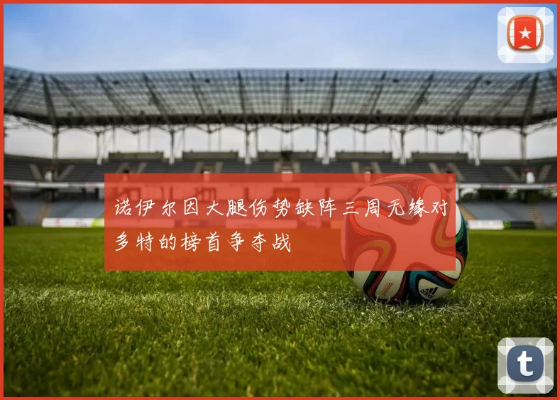诺伊尔因大腿伤势缺阵三周无缘对多特的榜首争夺战