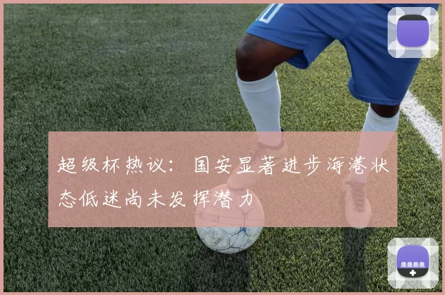 超级杯热议：国安显著进步海港状态低迷尚未发挥潜力