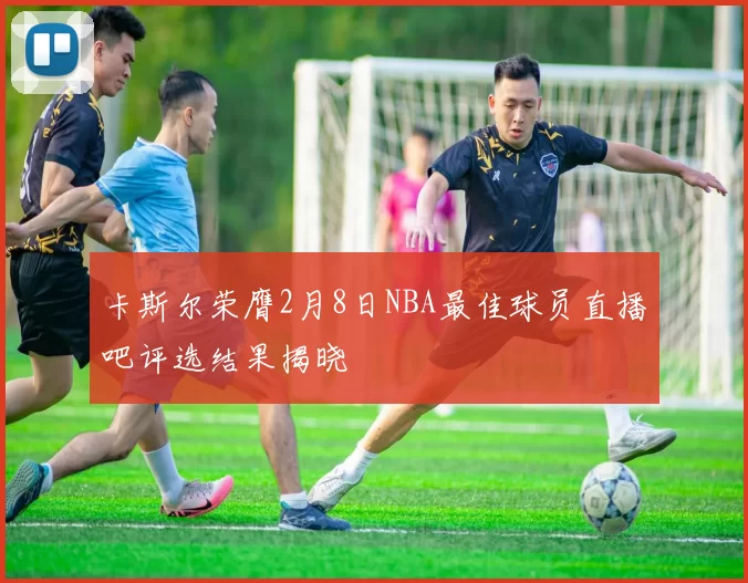 卡斯尔荣膺2月8日NBA最佳球员直播吧评选结果揭晓