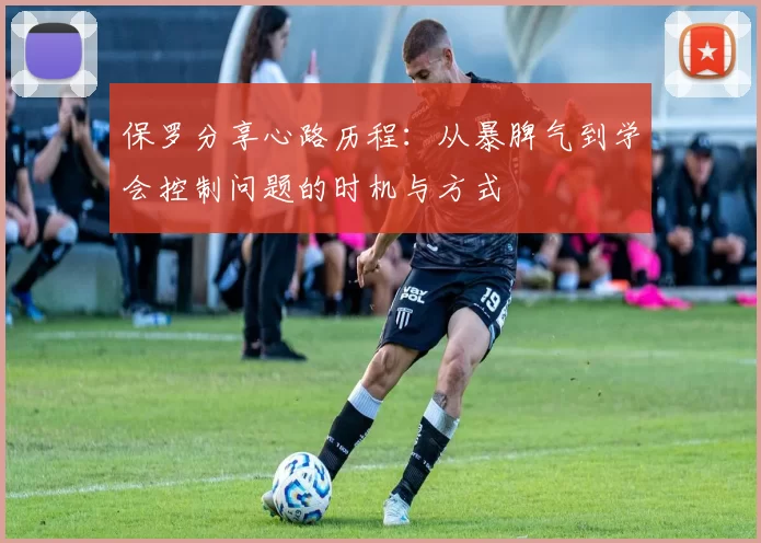 保罗分享心路历程：从暴脾气到学会控制问题的时机与方式