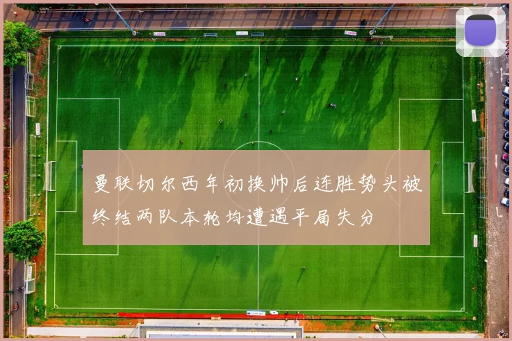 曼联切尔西年初换帅后连胜势头被终结两队本轮均遭遇平局失分