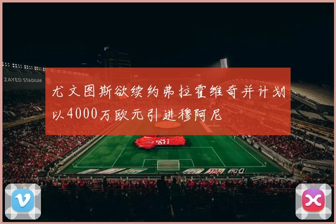尤文图斯欲续约弗拉霍维奇并计划以4000万欧元引进穆阿尼