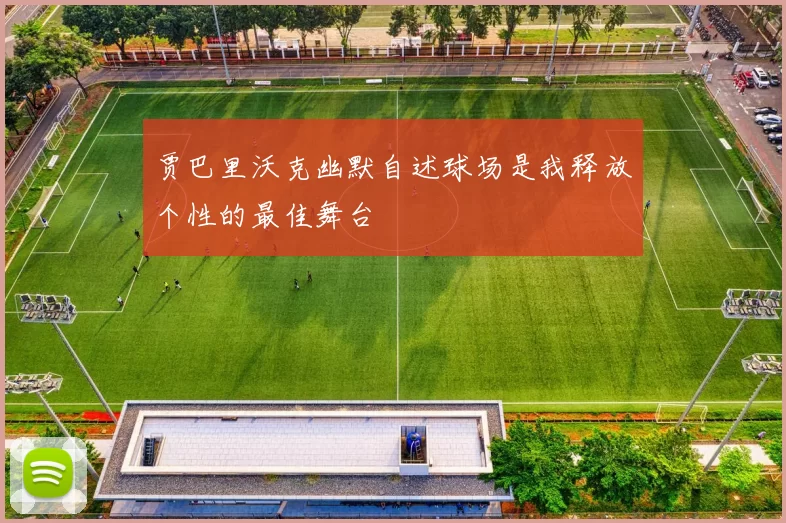 贾巴里沃克幽默自述球场是我释放个性的最佳舞台
