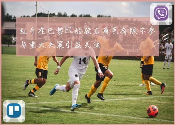 红牛在巴黎FC的股东角色有限不参与重大决策引发关注