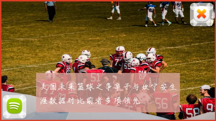 美国未来篮球之争华子与坎宁安生涯数据对比前者多项领先