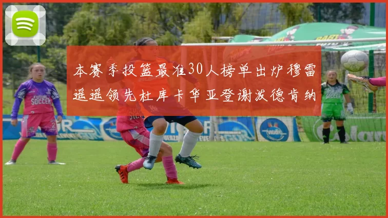 本赛季投篮最准30人榜单出炉穆雷遥遥领先杜库卡华亚登谢泼德肯纳德入围
